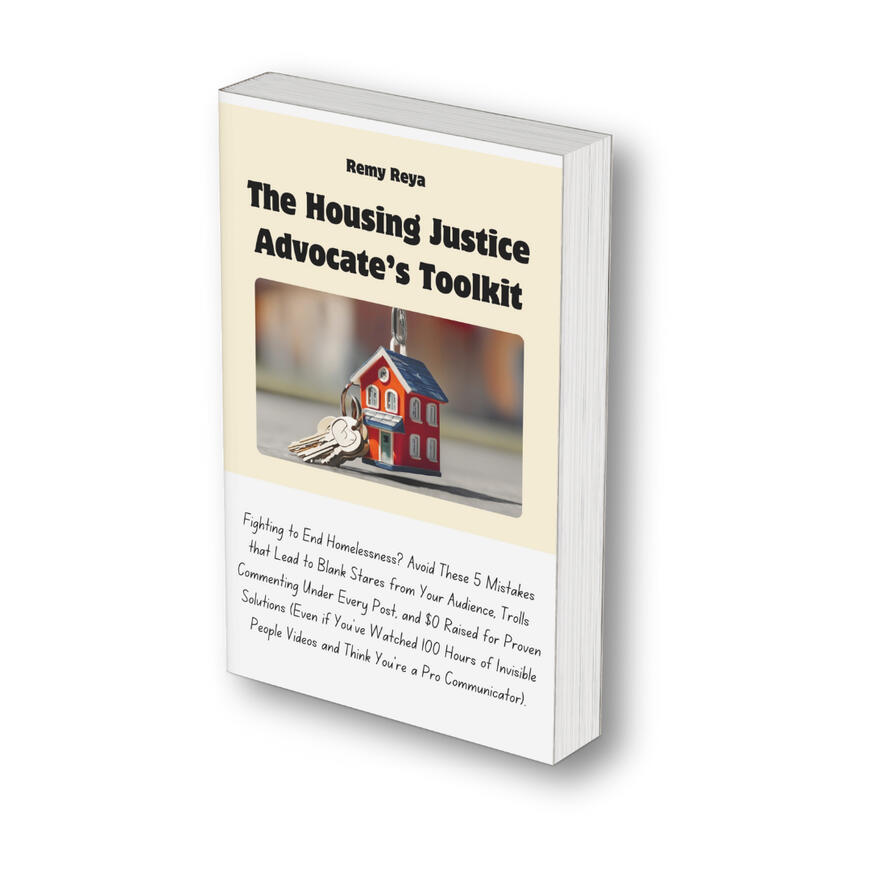 The Housing Justice Advocate’s Toolkit: Fighting to End Homelessness? Avoid These 5 Mistakes that Lead to Blank Stares from Your Audience, Trolls Commenting Under Every Post, and $0 Raised for Proven Solutions (Even if You’ve Watched 100 Hours of Invisible